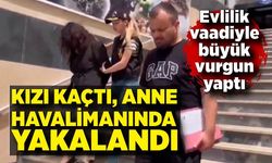 Evlilik vaadiyle 7 milyon lira dolandırdı; kendi kaçtı, annesi yakalandı