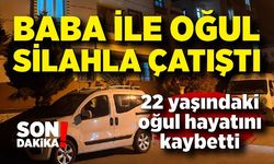 Baba ile oğul arasındaki silahlı çatışma! 22 yaşındaki oğul hayatını kaybetti