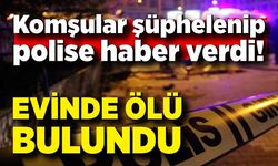 Komşular şüphelenip polis haber verdi! Evinde ölü bulundu