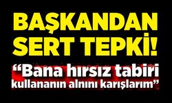 Başkandan sert tepki: “Bana hırsız tabiri kullananın alnını karışlarım”