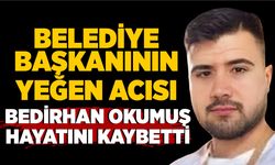 Belediye Başkanının yeğen acısı: Bedirhan Okumuş, hayatını kaybetti