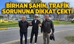 Birhan Şahin, trafik sorununa dikkat çekti
