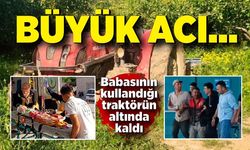Büyük acı...Babasının kullandığı traktörün altında kaldı