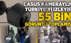 Casus kamerayla Türkiye'yi izleyip, 55 bin görüntü toplamış
