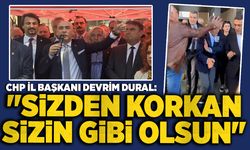 CHP İl Başkanı Devrim Dural "Sizden korkan sizin gibi olsun"