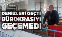 Denizleri geçti, bürokrasiyi geçemedi