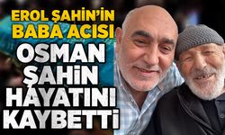 Erol Şahin’in baba acısı: Osman Şahin hayatını kaybetti