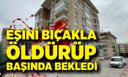 Eşini bıçakla öldürüp, başında bekledi