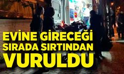 Evine gireceği sırada sırtından vuruldu