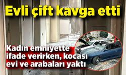 Evli çift kavga etti: Kadın emniyette ifade verirken, kocası evi ve arabaları yaktı