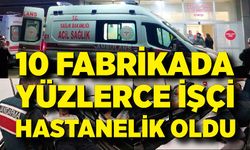 10 ayrı fabrikada yüzlerce işçi hastanelik oldu