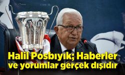 Halil Posbıyık; Haberler ve yorumlar gerçek dışıdır