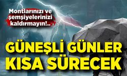 Montlarınızı kaldırmayın, güneşli günler kısa sürecek