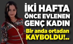İki hafta önce evlenen genç kadın bir anda ortadan kayboldu