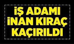 İş adamı İnan Kıraç kaçırıldı