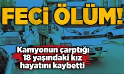 Kamyonun çarptığı 18 yaşındaki kız hayatını kaybetti