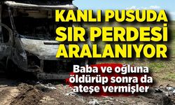 Sır perdesi aralanıyor! Baba ve oğluna pusu kurup öldürüp sonra da ateşe vermişler