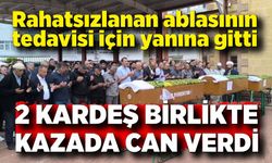 Ablasının tedavisi için yanına gitti, ikisi birlikte kazada can verdi