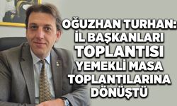 Oğuzhan Turhan: İl başkanları toplantısı yemekli masa toplantılarına dönüştü