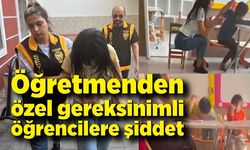 Öğretmenin, özel gereksinimli öğrencilere şiddeti kamerada