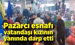 Pazarcı esnafı tarafından kızının yanında darp edildi