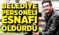 Belediye personeli esnafı öldürdü