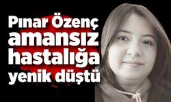 Pınar Özenç amansız hastalığa yenik düştü