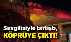 Sevgilisiyle tartıştı, köprüye çıktı