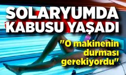 Solaryumda kabusu yaşadı: "O makinenin durması gerekiyordu"