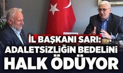 İl Başkanı Sarı: Adaletsizliğin bedelini halk ödüyor