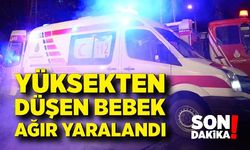 Yüksekten düşen bebek ağır yaralandı