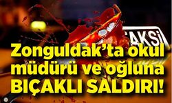 Zonguldak’ta okul müdürü ve oğluna bıçaklı saldırı!