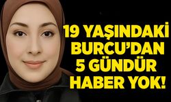 19 yaşındaki Burcu Özkanca'dan 5 gündür haber yok!
