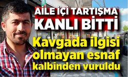 Aile içi tartışma kanlı bitti: Kavgada ilgisi olmayan esnaf kalbinden vuruldu