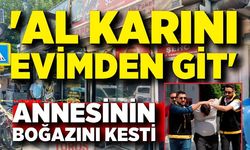 Katil evlat, annesini 'Al karını evimden git' sözü üzerine öldürmüş