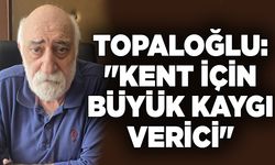 Ali Topaloğlu: "Kent için büyük kaygı verici"