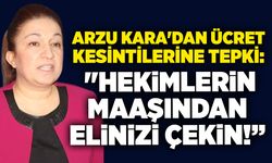 Arzu Kara'dan ücret kesintilerine tepki: "Hekimlerin maaşından elinizi çekin!”