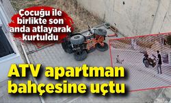 ATV apartman bahçesine uçtu, çocuğu ile birlikte son anda atladı