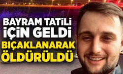 Bayram tatili için geldi, bıçaklanarak öldürüldü