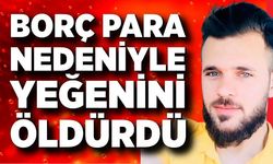 Borç para nedeniyle yeğenini öldürdü