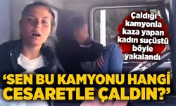 Çaldığı kamyonla kaza yapan kadın suçüstü böyle yakalandı
