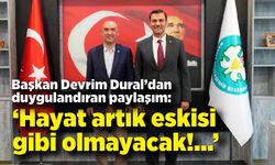 Başkan Dural’dan duygulandıran paylaşım: “Hayat artık eskisi gibi olmayacak”