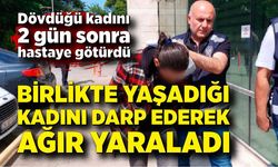 Birlikte yaşadığı kadını darbeden şahıs tutuklandı; Kadın 2 gün sonra fenalaştı