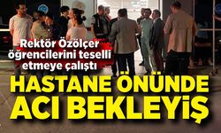 Rektör Özölçer öğrencilerini teselli etti: Hastane önünde acı bekleyiş