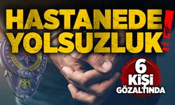 Hastanede yolsuzluk: 6 kişi gözaltında!