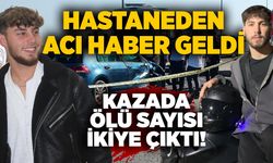 Hastaneden acı haber geldi: Kazada ölü sayısı ikiye çıktı!