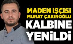 Maden işçisi Murat Çakıroğlu kalbine yenildi