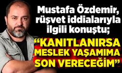Mustafa Özdemir, rüşvet iddialarıyla ilgili konuştu: “Kanıtlanırsa meslek yaşamıma son vereceğim”