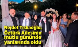 Nejdet Tıskaoğlu, Öztürk Ailesinin mutlu gününde yanlarında oldu
