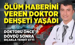 Ölüm haberi veren doktoru önce dövdü sonra bıçakla tehdit etti